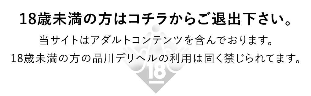 18歳未満の方はコチラからご退出ください。当サイトはアダルトコンテンツを含んでおります。18歳未満の方の品川デリヘルの利用は固く禁じられています。